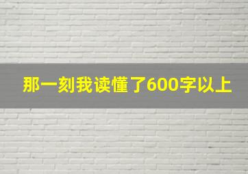 那一刻我读懂了600字以上