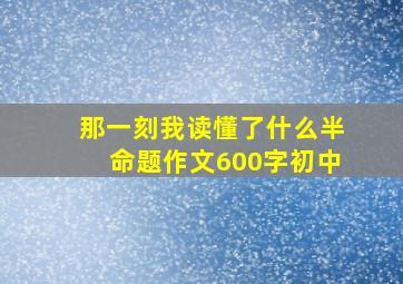 那一刻我读懂了什么半命题作文600字初中