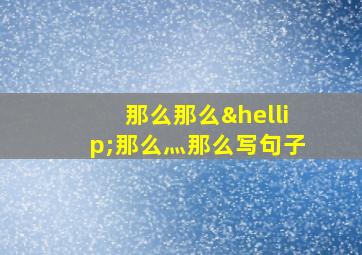 那么那么…那么灬那么写句子