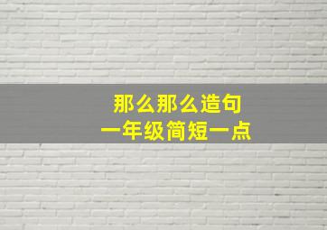 那么那么造句一年级简短一点