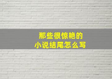 那些很惊艳的小说结尾怎么写