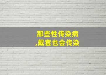 那些性传染病,戴套也会传染