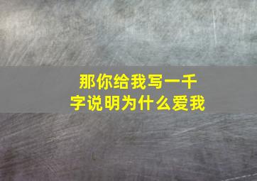 那你给我写一千字说明为什么爱我