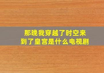 那晚我穿越了时空来到了皇宫是什么电视剧