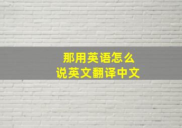 那用英语怎么说英文翻译中文