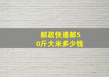 邮政快递邮50斤大米多少钱