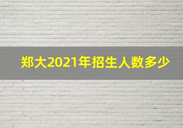 郑大2021年招生人数多少