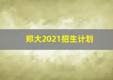 郑大2021招生计划