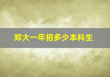 郑大一年招多少本科生