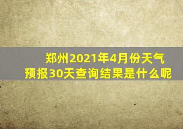 郑州2021年4月份天气预报30天查询结果是什么呢