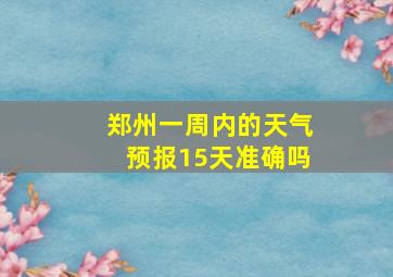 郑州一周内的天气预报15天准确吗