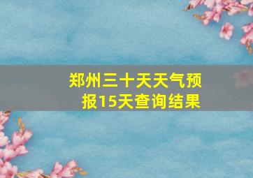 郑州三十天天气预报15天查询结果