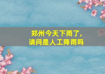 郑州今天下雨了,请问是人工降雨吗