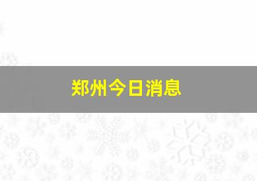 郑州今日消息