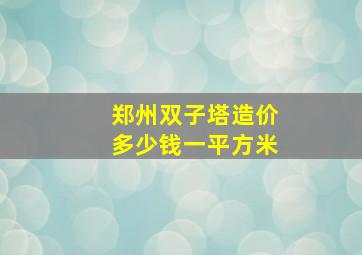 郑州双子塔造价多少钱一平方米