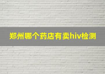 郑州哪个药店有卖hiv检测