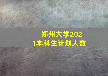 郑州大学2021本科生计划人数