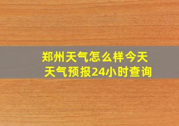 郑州天气怎么样今天天气预报24小时查询