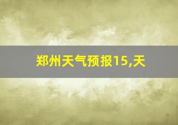 郑州天气预报15,天