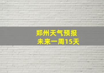 郑州天气预报未来一周15天