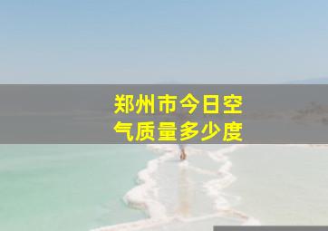 郑州市今日空气质量多少度