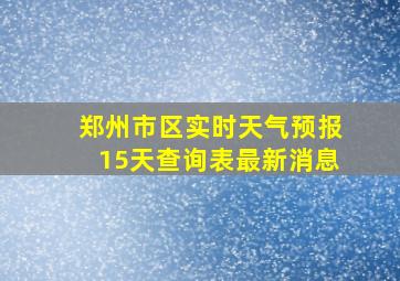 郑州市区实时天气预报15天查询表最新消息