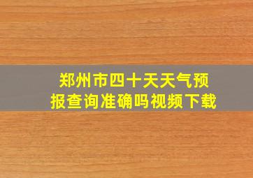 郑州市四十天天气预报查询准确吗视频下载