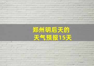 郑州明后天的天气预报15天