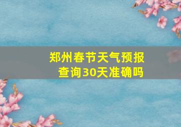 郑州春节天气预报查询30天准确吗