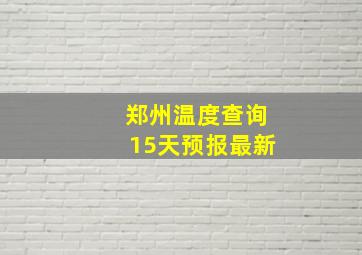 郑州温度查询15天预报最新