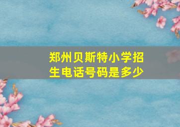 郑州贝斯特小学招生电话号码是多少