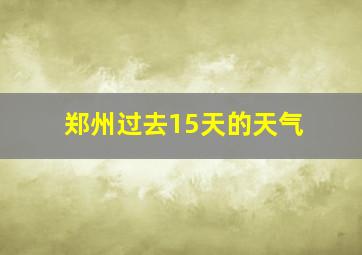 郑州过去15天的天气