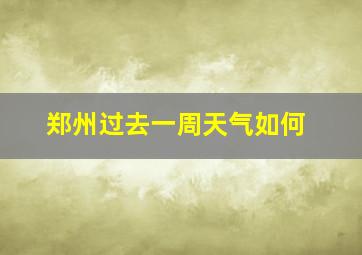 郑州过去一周天气如何