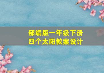 部编版一年级下册四个太阳教案设计