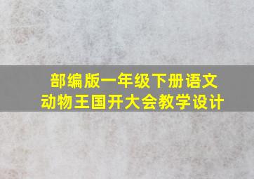 部编版一年级下册语文动物王国开大会教学设计