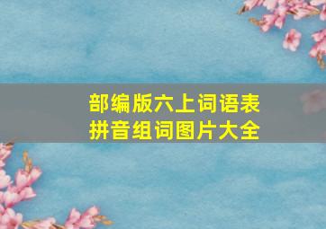 部编版六上词语表拼音组词图片大全