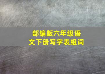 部编版六年级语文下册写字表组词