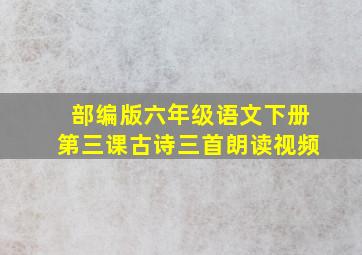 部编版六年级语文下册第三课古诗三首朗读视频