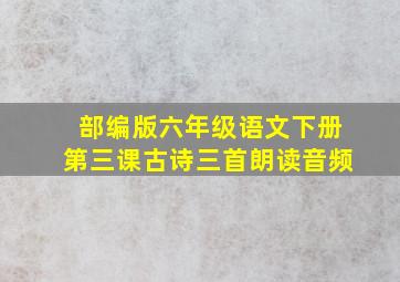 部编版六年级语文下册第三课古诗三首朗读音频