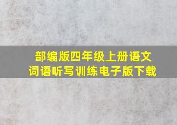 部编版四年级上册语文词语听写训练电子版下载