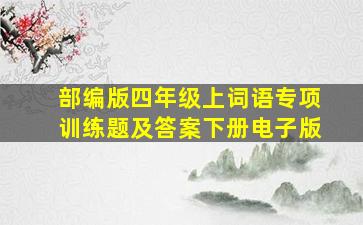 部编版四年级上词语专项训练题及答案下册电子版