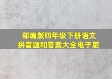 部编版四年级下册语文拼音题和答案大全电子版