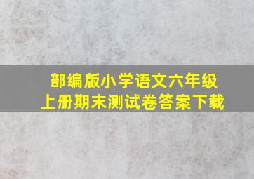 部编版小学语文六年级上册期末测试卷答案下载