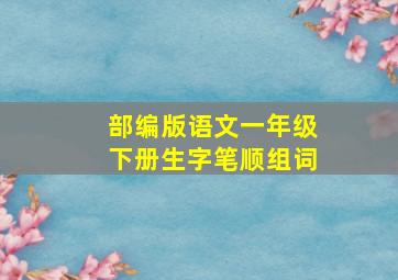 部编版语文一年级下册生字笔顺组词