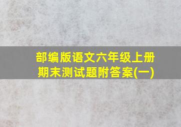 部编版语文六年级上册期末测试题附答案(一)