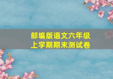 部编版语文六年级上学期期末测试卷