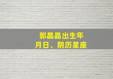 郭晶晶出生年月日、阴历星座