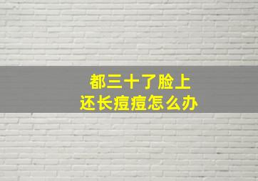 都三十了脸上还长痘痘怎么办