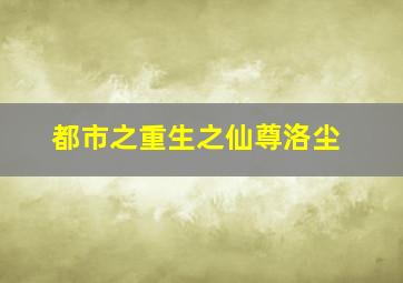 都市之重生之仙尊洛尘