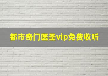 都市奇门医圣vip免费收听